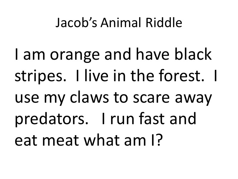Jacob’s Animal Riddle I am orange and have black stripes.  I live in